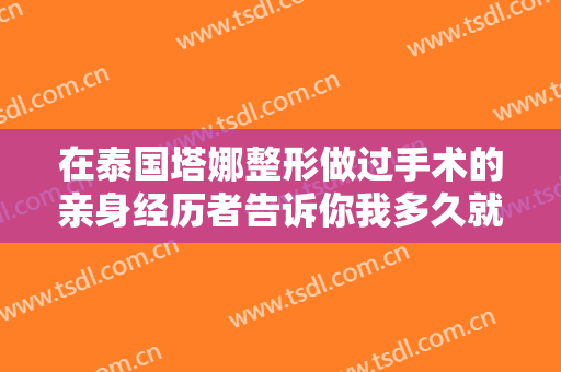 在泰国塔娜整形做过手术的亲身经历者告诉你我多久就恢复了