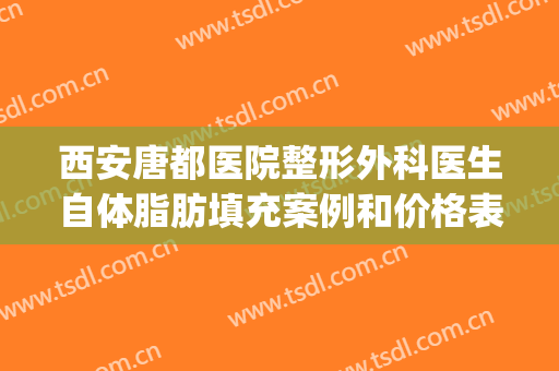 西安唐都医院整形外科医生自体脂肪填充案例和价格表(西京医院自体脂肪填充价格)
