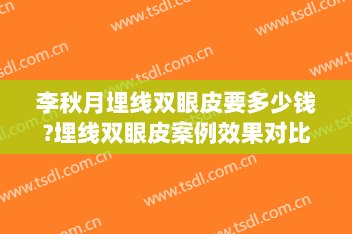 李秋月埋线双眼皮要多少钱?埋线双眼皮案例效果对比图_好大夫工作室