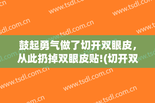 鼓起勇气做了切开双眼皮，从此扔掉双眼皮贴!(切开双眼皮修复)