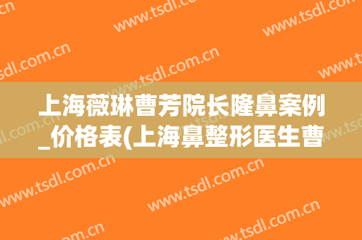 上海薇琳曹芳院长隆鼻案例_价格表(上海鼻整形医生曹芳)