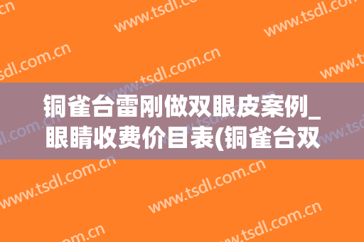 铜雀台雷刚做双眼皮案例_眼睛收费价目表(铜雀台双眼皮手术)