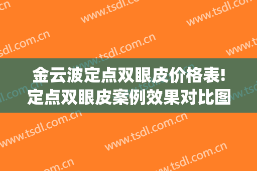 金云波定点双眼皮价格表!定点双眼皮案例效果对比图_上海交通大学医学院附属第九人民医院