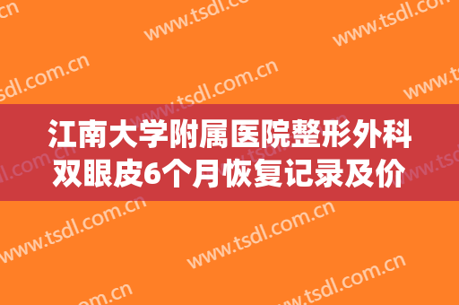 江南大学附属医院整形外科双眼皮6个月恢复记录及价格表公开(江南大学附属医院整形美容科)