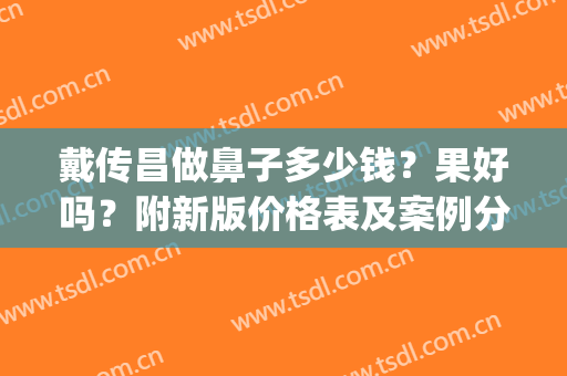 戴传昌做鼻子多少钱？果好吗？附新版价格表及案例分享(戴传昌做鼻子效果图)