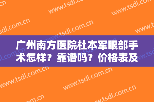 广州南方医院杜本军眼部手术怎样？靠谱吗？价格表及案例出炉