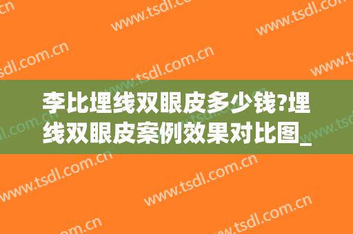 李比埋线双眼皮多少钱?埋线双眼皮案例效果对比图_北京大学第三医院