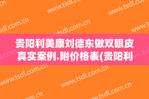 贵阳利美康刘德东做双眼皮真实案例.附价格表(贵阳利美康整形)