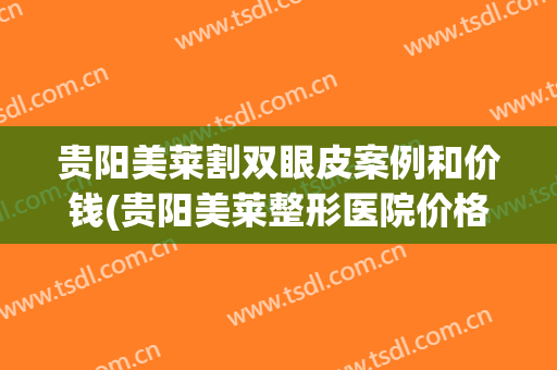 贵阳美莱割双眼皮案例和价钱(贵阳美莱整形医院价格表)