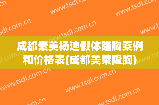 成都素美杨迪假体隆胸案例和价格表(成都美莱隆胸)