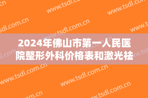 2024年佛山市第一人民医院整形外科价格表和激光祛斑整形日记分享(佛山公立整形医院)