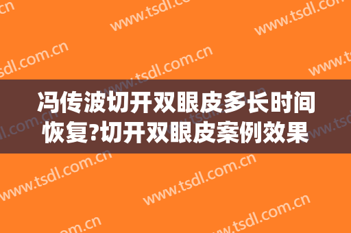 冯传波切开双眼皮多长时间恢复?切开双眼皮案例效果对比图_南方医科大学南方医院