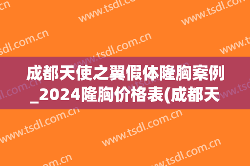 成都天使之翼假体隆胸案例_2024隆胸价格表(成都天使之翼整形美容)