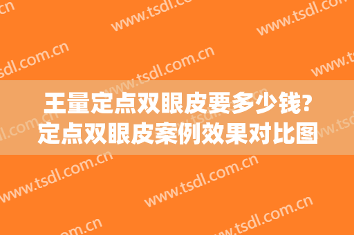 王量定点双眼皮要多少钱?定点双眼皮案例效果对比图_重庆市南岸区中西医结合医院