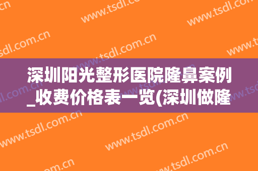 深圳阳光整形医院隆鼻案例_收费价格表一览(深圳做隆鼻费用)