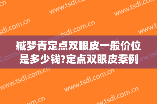 臧梦青定点双眼皮一般价位是多少钱?定点双眼皮案例效果对比图_中国医学科学院整形外科医院