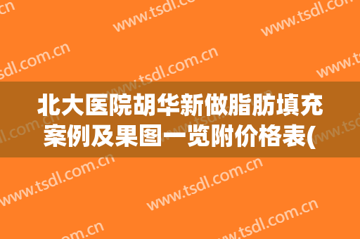北大医院胡华新做脂肪填充案例及果图一览附价格表(深圳北大医院脂肪填充)