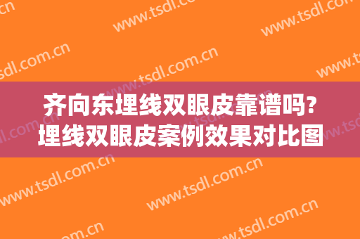 齐向东埋线双眼皮靠谱吗?埋线双眼皮案例效果对比图_南方医科大学珠江医院