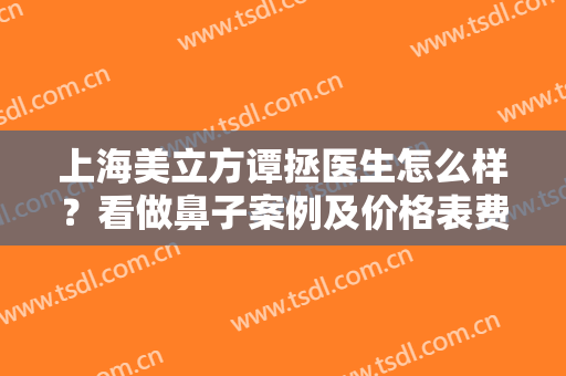 上海美立方谭拯医生怎么样？看做鼻子案例及价格表费用
