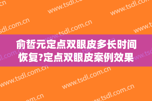 俞哲元定点双眼皮多长时间恢复?定点双眼皮案例效果对比图_上海交通大学医学院附属第九人民医院