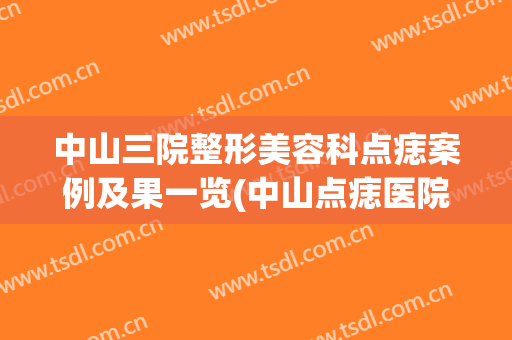 中山三院整形美容科点痣案例及果一览(中山点痣医院)