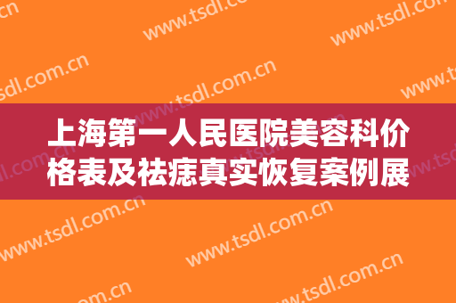 上海第一人民医院美容科价格表及祛痣真实恢复案例展示(人民医院去痣多少钱)