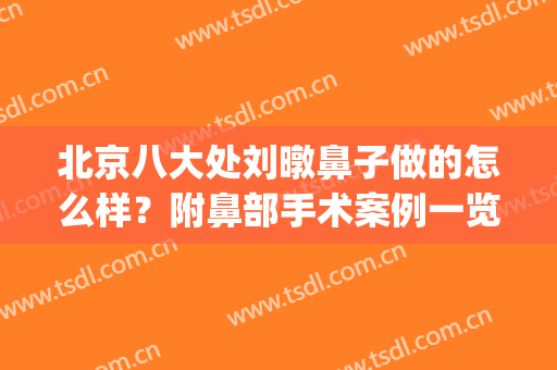 北京八大处刘暾鼻子做的怎么样？附鼻部手术案例一览(北京八大处做鼻子的医生)