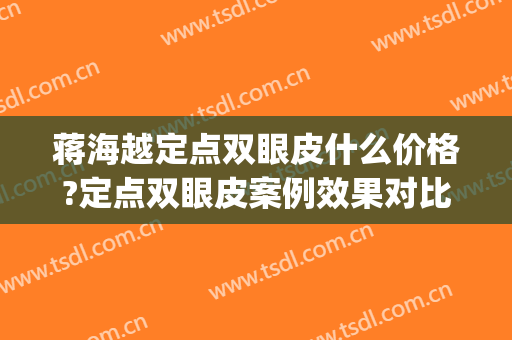 蒋海越定点双眼皮什么价格?定点双眼皮案例效果对比图_中国医学科学院整形外科医院