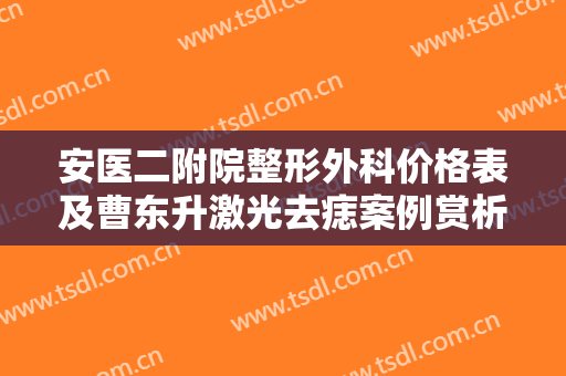 安医二附院整形外科价格表及曹东升激光去痣案例赏析