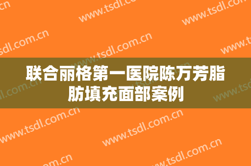 联合丽格第一医院陈万芳脂肪填充面部案例