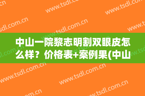 中山一院黎志明割双眼皮怎么样？价格表+案例果(中山大学附属第三医院割双眼皮)