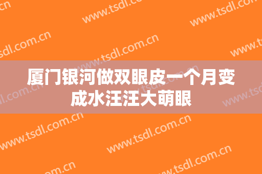 厦门银河做双眼皮一个月变成水汪汪大萌眼