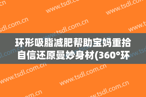 环形吸脂减肥帮助宝妈重拾自信还原曼妙身材(360°环形吸脂)