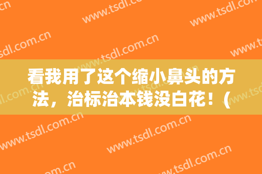 看我用了这个缩小鼻头的方法，治标治本钱没白花！(怎样有效缩小鼻头)