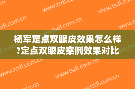 杨军定点双眼皮效果怎么样?定点双眼皮案例效果对比图_上海交通大学医学院附属第九人民医院