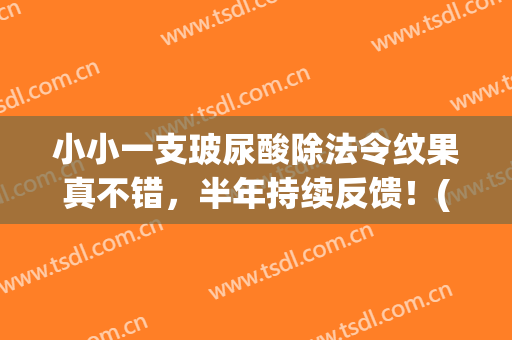 小小一支玻尿酸除法令纹果真不错，半年持续反馈！(玻尿酸除法令纹多少钱)