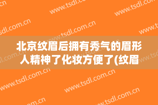 北京纹眉后拥有秀气的眉形人精神了化妆方便了(纹眉 自然)