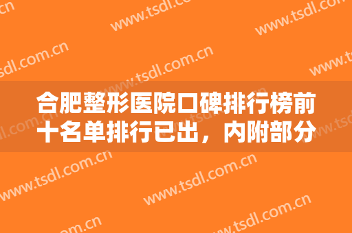 合肥整形医院口碑排行榜前十名单排行已出，内附部分医院的详细简介~~~