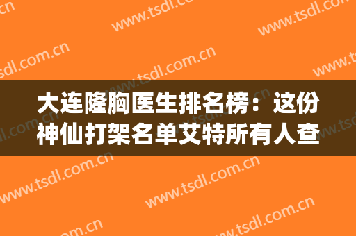 大连隆胸医生排名榜：这份神仙打架名单艾特所有人查收~(大连隆胸整形)