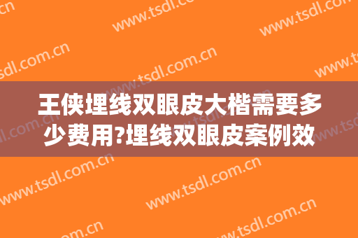 王侠埋线双眼皮大楷需要多少费用?埋线双眼皮案例效果对比图_北京大学第三医院
