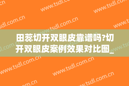 田蕊切开双眼皮靠谱吗?切开双眼皮案例效果对比图_吉林大学第二医院