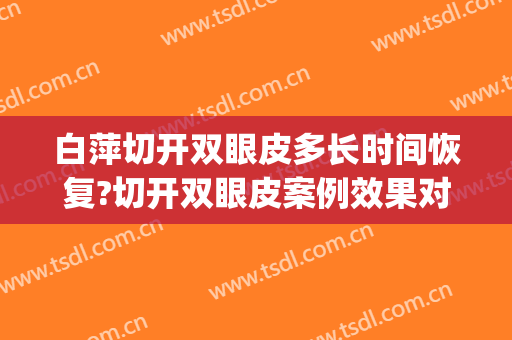 白萍切开双眼皮多长时间恢复?切开双眼皮案例效果对比图_河北省眼科医院