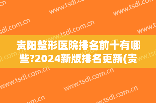 贵阳整形医院排名前十有哪些?2024新版排名更新(贵阳整形医院排名第一)