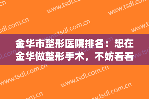 金华市整形医院排名：想在金华做整形手术，不妨看看这些医院吧(金华有没有三甲医院有整形科)