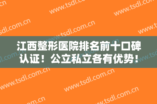江西整形医院排名前十口碑认证！公立私立各有优势！南昌医美多院入围