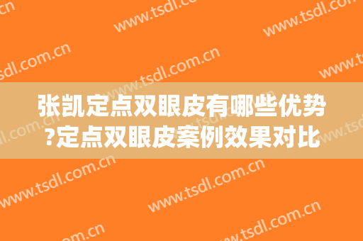 张凯定点双眼皮有哪些优势?定点双眼皮案例效果对比图_南京医科大学附属常州第二人民医院