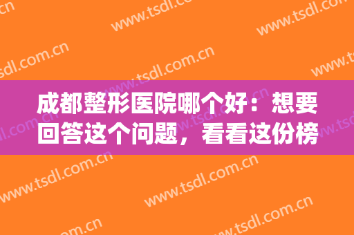 成都整形医院哪个好：想要回答这个问题，看看这份榜单吧！(成都整形医院那家好)