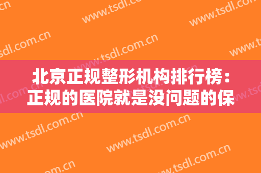 北京正规整形机构排行榜：正规的医院就是没问题的保障，一起来看看吧！