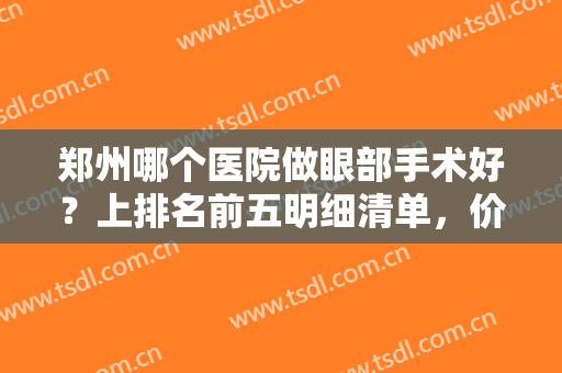 郑州哪个医院做眼部手术好？上排名前五明细清单，价格这方面安排到位！
