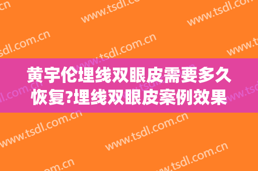 黄宇伦埋线双眼皮需要多久恢复?埋线双眼皮案例效果对比图_湛江中心人民医院